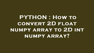 PYTHON How to convert 2D float numpy array to 2D int numpy array