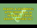 DevOps SysAdmins HTTP Error 500 19 - Internal Server Error messed IIS