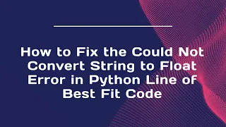 How to Fix the Could Not Convert String to Float Error in Python Line of Best Fit Code