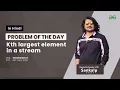 Kth largest element in a stream Problem of the Day Hindi 26-05-21 Sankalp