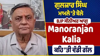 ਗੁਲਜ਼ਾਰ ਸਿੰਘ ਮਾਮਲੇ 'ਤੇ ਬੋਲੇ BJP ਸੀਨੀਅਰ ਆਗੂ Manoranjan Kalia, ਕਹਿ 'ਤੀ ਵੱਡੀ ਗੱਲ