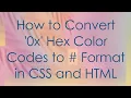How to Convert 0x Hex Color Codes to Format in CSS and HTML