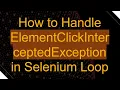 How to Handle ElementClickInterceptedException in Selenium Loop
