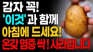 노년기 건강을 위해 감자는 꼭 이렇게 드세요! 감자와 함께 먹으면 몸속 혈관질환, 염증 억제부터 무릎 통증, 종아리쥐 다리쥐 사라지고 다리근육은 짱짱해집니다.
