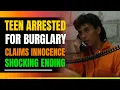 Teen Arrested For Burglary But Claims Innocence Shocking Ending