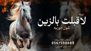 شيله لاقبلت بالزين تقول حوريه   أداء بندر الذرفي      شيلات مدح حماسية  دندنها