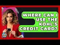 Where Can I Use The Kohl s Credit Card - Crazy About Credit Cards