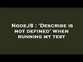 NodeJS Describe is not defined when running my test