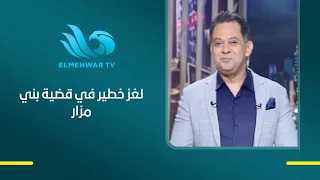 تفاصيل مثيرة وتساؤلات جديدة حول قضية بني مزار   اللواء أمجد شافعي يكشف عن لغز خطير في القضية دندنها