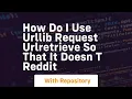 how do i use urllib request urlretrieve so that it doesn t reddit