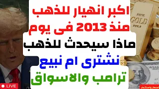 اكبر انهيار للذهب منذ 2013 فى يوم ماذا سيحدث للذهب نشترى ام نبيع ترامب والاسواق توقعات الذهب 