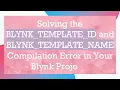 Solving the BLYNK_TEMPLATE_ID and BLYNK_TEMPLATE_NAME Compilation Error in Your Blynk Projects