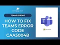 How to fix Teams error code caa5004b
