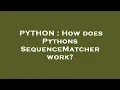 PYTHON How does Pythons SequenceMatcher work