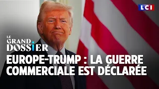 Le Grand Dossier : Europe / Trump : la guerre commerciale est déclarée｜LCI