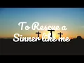 TO RESCUE A SINNER LIKE ME || LYRICS