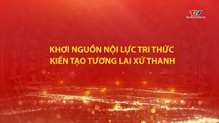 Phóng sự: Khơi nguồn nội lực tri thức, kiến tạo tương lai Xứ Thanh | Truyền hình Thanh Hóa