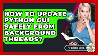 How To Update Python GUI Safely From Background Threads - Python Code School