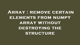 Array remove certain elements from numpy array without destroying the structure
