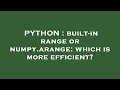 PYTHON built-in range or numpy arange which is more efficient