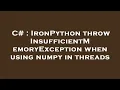C IronPython throw InsufficientMemoryException when using numpy in threads