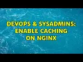 DevOps SysAdmins Enable caching on nginx
