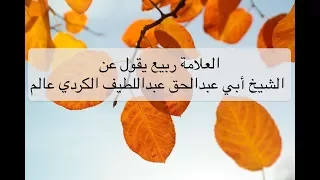 العلامة ربيع يقول عن الشيخ أبي عبدالحق عبداللطيف الكردي عالم 