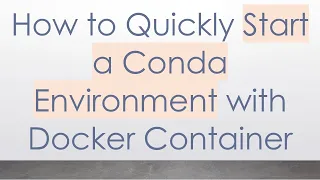 How to Quickly Start a Conda Environment with Docker Container