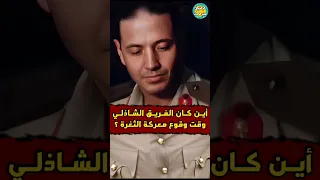 أين كان الفريق الشاذلي وقت وقوع معركه الثغرة 
