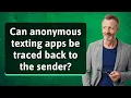 Can anonymous texting apps be traced back to the sender