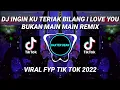 DJ INGIN KU TERIAK BILANG I LOVE YOU BUKAN MAIN MAIN REMIX 2022