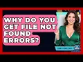 Why Do You Get File Not Found Errors - Learn To Troubleshoot