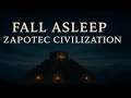 Fall Asleep to the Entire History of the Zapotec Civilization - Rise and Fall