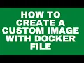 HOW TO CREATE A CUSTOM IMAGE WITH DOCKER FILE