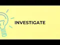 What is the meaning of the word INVESTIGATE
