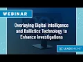 Webinar Series Overlaying Digital Intelligence and Ballistics Technology to Enhance Investigations