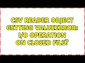 CSV Reader object getting ValueError operation on closed file 2 Solutions