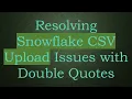 Resolving Snowflake CSV Upload Issues with Double Quotes
