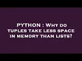 PYTHON Why do tuples take less space in memory than lists