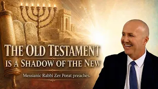 THE OLD TESTAMENT IS A SHADOW OF THE NEW - Messianic Rabbi Zev Porat Preaches