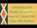 Unlocking the Power of pyKML How to Create KML Files with Python