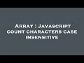 Array Javascript count characters case insensitive