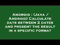 Android Java Android Calculate days between 2 dates and present the result in a specific forma