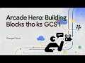 Arcade Hero Building Blocks through GCS I Google Cloud Study Jam