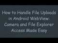 How to Handle File Uploads in Android WebView Camera and File Explorer Access Made Easy
