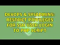 DevOps SysAdmins Restrict privileges for ssh user login to php script 2 Solutions