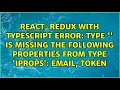 Type is missing the following properties from type IProps email token