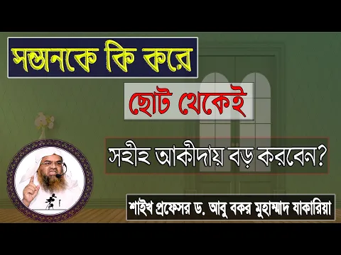 প্রশ্ন : সন্তানকে কি করে ছোট থেকেই সহীহ আকীদায় বড় করবেন? শাইখ প্রফেসর ড. আবু বকর মুহাম্মাদ যাকারিয়া