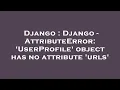 Django Django - AttributeError UserProfile object has no attribute urls