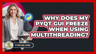 Why Does My PyQt GUI Freeze When Using Multithreading - Python Code School